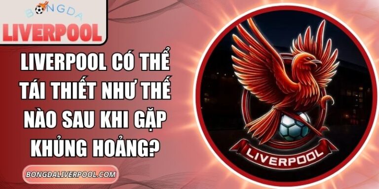Liverpool có thể tái thiết như thế nào