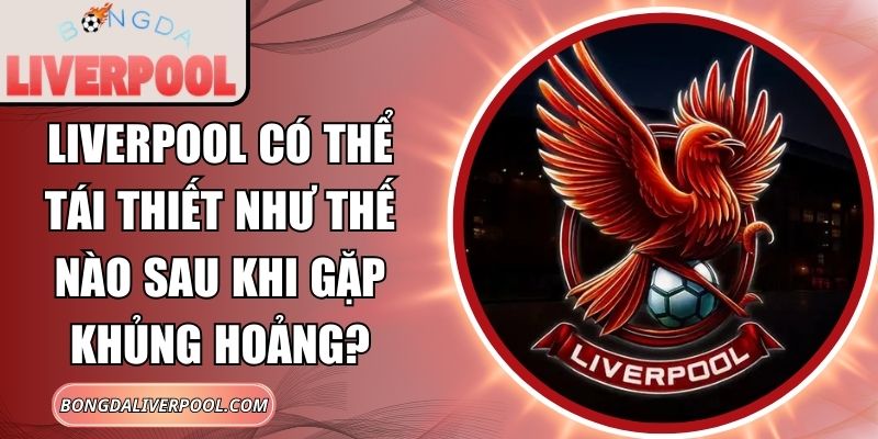 Liverpool có thể tái thiết như thế nào