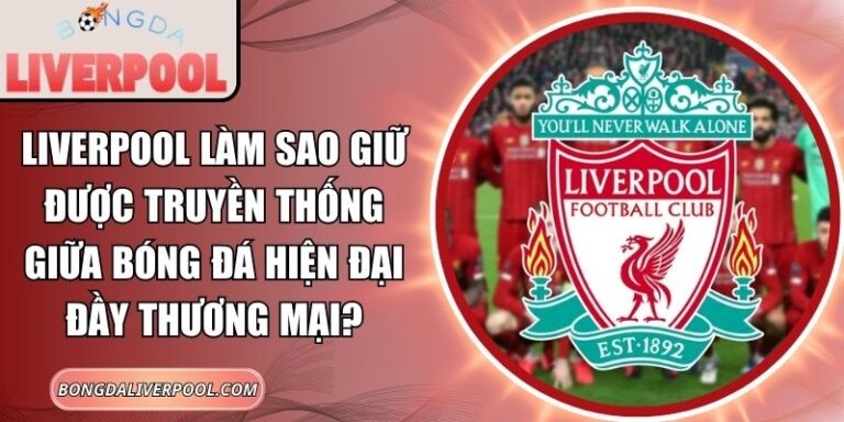 Liverpool làm sao giữ được truyền thống