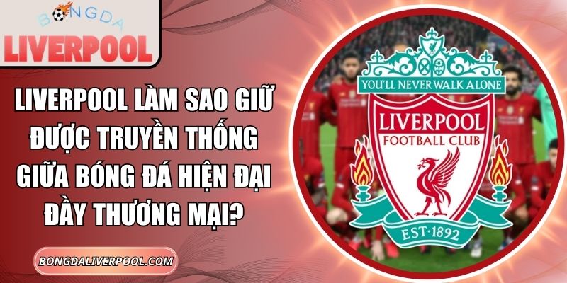 Liverpool làm sao giữ được truyền thống