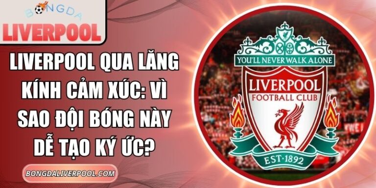 Liverpool qua lăng kính cảm xúc
