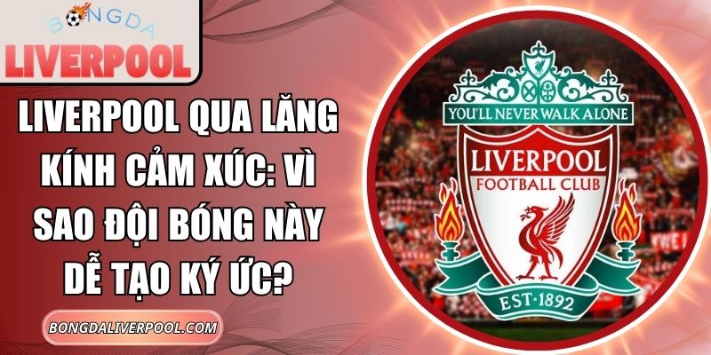Liverpool qua lăng kính cảm xúc