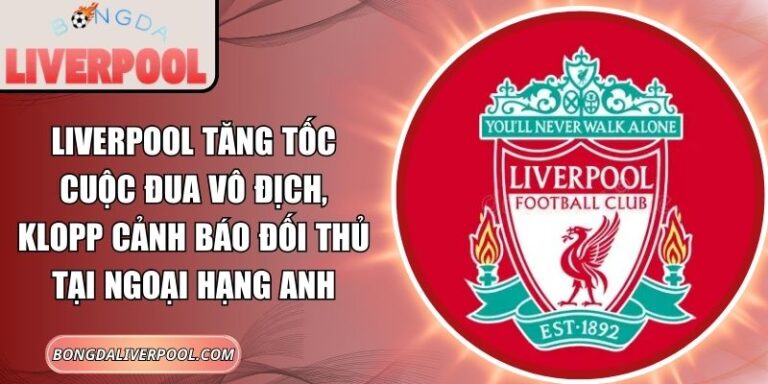 Liverpool tăng tốc cuộc đua vô địch